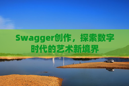 Swagger创作,探索数字时代的艺术新境界